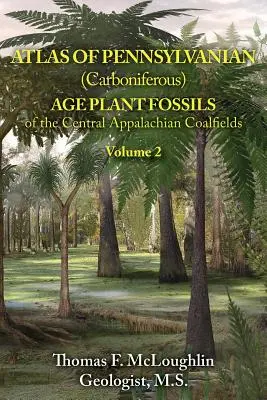 Atlas of Pennsylvanian (Carboniferous) Age Plant Fossils of the Central Appalachian Coalfields: Volume 2