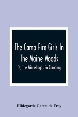 A tábortűzlányok a Maine-i erdőben; avagy a Winnebagosok kempingezni mennek - The Camp Fire Girls In The Maine Woods; Or, The Winnebagos Go Camping