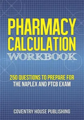 Gyógyszertári számítási munkafüzet: 250 kérdés a NAPLEX és PTCB vizsgára való felkészüléshez - Pharmacy Calculation Workbook: 250 Questions to Prepare for the NAPLEX and PTCB Exam