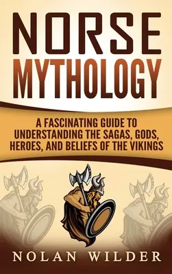 Norse Mythology: Lenyűgöző útmutató a vikingek mondáinak, isteneinek, hőseinek és hiedelmeinek megértéséhez - Norse Mythology: A Fascinating Guide to Understanding the Sagas, Gods, Heroes, and Beliefs of the Vikings