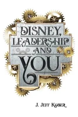 Disney, a vezetés és te: Az egér háza Ötletek, történetek és remény az Önben rejlő vezető számára - Disney, Leadership & You: House of the Mouse Ideas, Stories & Hope For The Leader In You