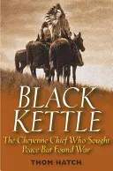 Black Kettle: A cheyenne törzsfőnök, aki békét keresett, de háborút talált - Black Kettle: The Cheyenne Chief Who Sought Peace But Found War