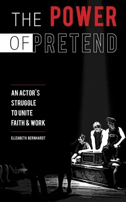 A színlelés hatalma: Egy színész küzdelme a hit és a munka egyesítéséért - The Power Of Pretend: An Actor's Struggle To Unite Faith & Work