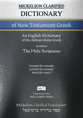 Mickelson Clarified Dictionary of New Testament Greek, MCT: A Hebraic-Koine Greek to English Dictionary of the Clarified Textus Receptus (A héber-kóni görög-angol szótár a tisztázott Textus Receptusról). - Mickelson Clarified Dictionary of New Testament Greek, MCT: A Hebraic-Koine Greek to English Dictionary of the Clarified Textus Receptus