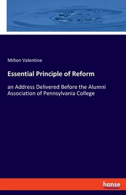 A reform alapvető elve: a Pennsylvania College Öregdiákok Egyesülete előtt elhangzott beszéd - Essential Principle of Reform: an Address Delivered Before the Alumni Association of Pennsylvania College