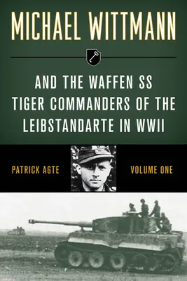 Michael Wittmann és a Waffen SS tigrisparancsnokai a Leibstandarte második világháborúban, 1. kötet, 2021-es kiadás - Michael Wittmann & the Waffen SS Tiger Commanders of the Leibstandarte in WWII, Volume 1, 2021 Edition