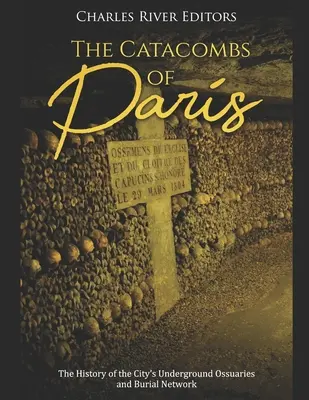 A párizsi katakombák: A város földalatti kegyhelyeinek és temetkezési hálózatának története - The Catacombs of Paris: The History of the City's Underground Ossuaries and Burial Network