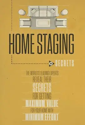 Home Staging A mi titkaink a világ vezető szakértői elárulják titkaikat, hogy minimális erőfeszítéssel maximális értéket kapjon az otthona - Home Staging Our Secrets the World's Leading Experts Reveal Their Secrets for Getting Maximum Value for Your Home with Minimum Effort