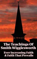 Smith Wigglesworth tanításai: Wiggleswighgles: Az egyre növekvő hit és a hit, amely győzedelmeskedik - The Teachings of Smith Wigglesworth: Ever Increasing Faith and Faith That Prevails