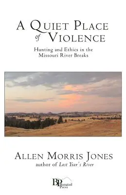 Az erőszak csendes helye: Vadászat és etika a Missouri folyó szakadékaiban - A Quiet Place of Violence: Hunting and Ethics in the Missouri River Breaks