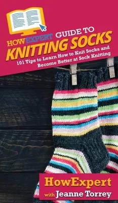 HowExpert útmutató a zoknik kötéséhez: 101 tipp a zoknik kötésének megtanulásához és a zoknikötésben való jobbá váláshoz - HowExpert Guide to Knitting Socks: 101 Tips to Learn How to Knit Socks and Become Better at Sock Knitting