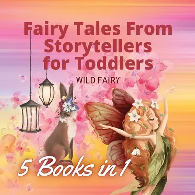 Tündérmesék mesemondóktól kisgyermekeknek: 5 könyv 1 könyvben - Fairy Tales From Storytellers for Toddlers: 5 Books in 1