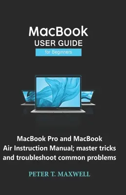 MacBook HASZNÁLATI ÚTMUTATÓ kezdőknek: MacBook Pro és MacBook Air használati útmutató; trükkök elsajátítása és gyakori problémák elhárítása - MacBook USER GUIDE for Beginners: MacBook Pro and MacBook Air Instruction Manual; master tricks and troubleshoot common problems