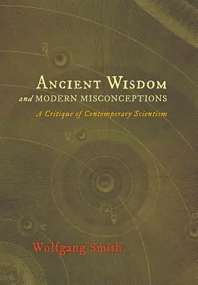 Ősi bölcsességek és modern tévhitek: A kortárs szcientizmus kritikája - Ancient Wisdom and Modern Misconceptions: A Critique of Contemporary Scientism