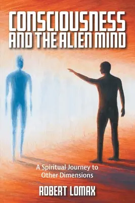 A tudat és az idegen elme: Spirituális utazás más dimenziókba - Consciousness and the Alien Mind: A Spiritual Journey to Other Dimensions