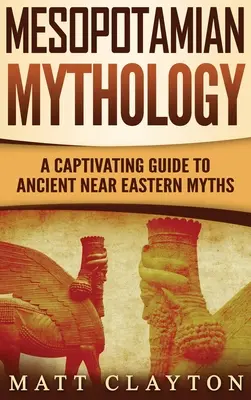 Mezopotámiai mitológia: Magával ragadó útmutató az ókori közel-keleti mítoszokhoz - Mesopotamian Mythology: A Captivating Guide to Ancient Near Eastern Myths