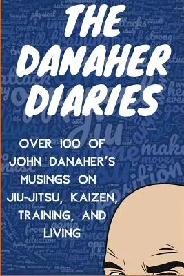 The Danaher Diaries: John Danaher több mint 100 gondolata a Jiu-Jitsuról, a Kaizenről, az edzésről és az életről - The Danaher Diaries: Over 100 of John Danaher's Musings on Jiu-Jitsu, Kaizen, Training, and Living