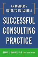 Egy bennfentes útmutató a sikeres tanácsadói praxis felépítéséhez - An Insider's Guide to Building a Successful Consulting Practice