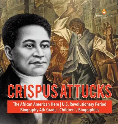 Crispus Attucks - Az afroamerikai hős - Az amerikai forradalom kora - Életrajz 4. osztály - Gyerekeknek szóló életrajzok - Crispus Attucks - The African American Hero - U.S. Revolutionary Period - Biography 4th Grade - Children's Biographies