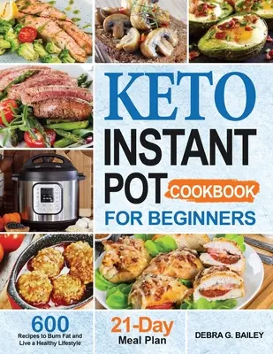 Keto Instant Pot szakácskönyv kezdőknek: 600 könnyű és egészséges Keto recept a zsírégetéshez és az egészséges életmódhoz - Keto Instant Pot Cookbook for Beginners: 600 Easy and Wholesome Keto Recipes to Burn Fat and Live a Healthy Lifestyle