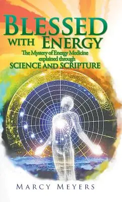 Áldott energiával: Az energiagyógyászat rejtélye a tudomány és a Szentírás segítségével megmagyarázva - Blessed with Energy: The Mystery of Energy Medicine Explained Through Science and Scripture