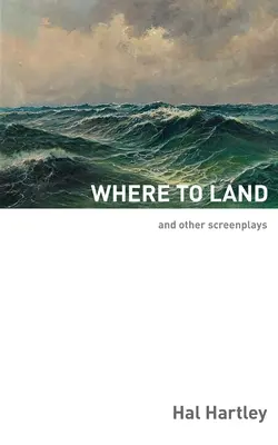 Hol landoljak: És más forgatókönyvek - Where To Land: And Other Screenplays