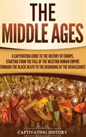 A középkor: Magával ragadó kalauz Európa történelméhez, a Nyugatrómai Birodalom bukásától kezdve a fekete désen át - The Middle Ages: A Captivating Guide to the History of Europe, Starting from the Fall of the Western Roman Empire Through the Black Dea