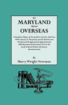 Marylandbe a tengerentúlról. A Marylandben fehér rabszolgaságba eladott jakobita lojalisták teljes összefoglalása, valamint a brit és kontinentális háttéranyag. - To Maryland from Overseas. a Complete Digest of the Jacobite Loyalists Sold Into White Slavery in Maryland, and the British and Contintental Backgroun