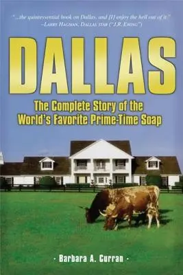 Dallas: A világ kedvenc főműsoridős szappanoperájának teljes története - Dallas: The Complete Story of the World's Favorite Prime-Time Soap