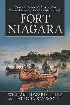 Fort Niagara: A beltengerek kulcsa és a francia mozgalom Észak-Amerika uralmának megszerzése érdekében - Fort Niagara: The Key to the Inland Oceans and the French Movement to Dominate North America