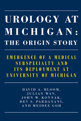 Urológia Michiganben: Az eredettörténet: Egy orvosi alszakterület kialakulása és bevezetése a Michigani Egyetemen - Urology at Michigan: The Origin Story: Emergence of a Medical Subspecialty and Its Deployment at University of Michigan