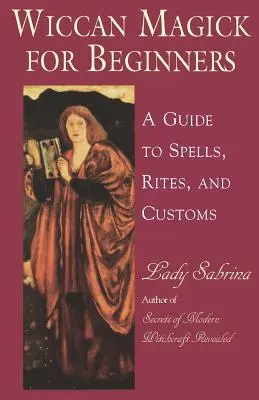 Wicca mágia kezdőknek: Varázslatok, rítusok és szokások útmutatója - Wiccan Magick for Beginners: A Guide to Spells, Rites, and Customs