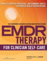 Emdr a klinikusok öngondoskodásához: Modellek, szkriptelt protokollok és összefoglaló lapok mentálhigiénés beavatkozásokhoz - Emdr for Clinician Self-Care: Models, Scripted Protocols, and Summary Sheets for Mental Health Interventions