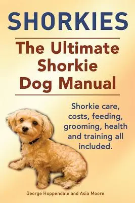 Shorkie-k. a végső shorkie kutyakönyv. Shorkie gondozás, költségek, etetés, ápolás, egészség és kiképzés minden benne van. - Shorkies. the Ultimate Shorkie Dog Manual. Shorkie Care, Costs, Feeding, Grooming, Health and Training All Included.