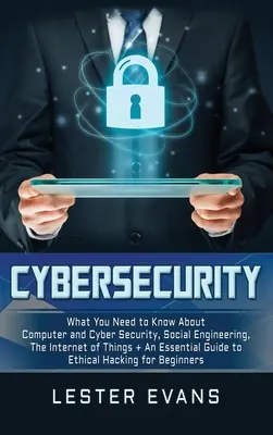 Kiberbiztonság: Amit a számítógépes és kiberbiztonságról, a Social Engineeringről, a dolgok internetéről tudni kell + Egy alapvető útmutató. - Cybersecurity: What You Need to Know About Computer and Cyber Security, Social Engineering, The Internet of Things + An Essential Gui