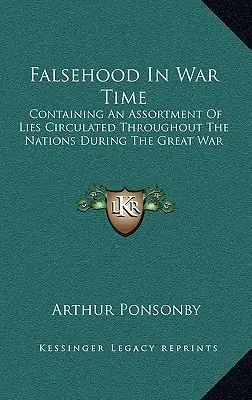 Hazugság a háború idején: A világháború alatt a nemzetek között terjesztett hazugságok válogatása - Falsehood in War Time: Containing an Assortment of Lies Circulated Throughout the Nations During the Great War