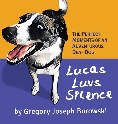 Lucas Luvs Silence: Egy kalandvágyó siket kutya tökéletes pillanatai - Lucas Luvs Silence: The Perfect Moments of an Adventurous Deaf Dog