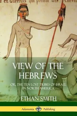 A héberek látképe: avagy Izrael tíz elveszett törzse Észak-Amerikában - View of the Hebrews: or, The Ten Lost Tribes of Israel in North America