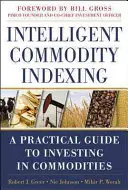 Intelligens áruindexálás: Gyakorlati útmutató az árupiaci befektetésekhez - Intelligent Commodity Indexing: A Practical Guide to Investing in Commodities