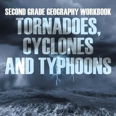 Második osztályos földrajz munkafüzet: Tornádók, ciklonok és tájfunok - Second Grade Geography Workbook: Tornadoes, Cyclones and Typhoons