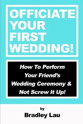 Vezesd az első esküvődet: Hogyan vezesd a barátod esküvői szertartását és ne cseszd el! - Officiate Your First Wedding: How to Perform Your Friend's Wedding Ceremony & Not Screw It Up!