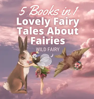 Kedves mesék a tündérekről: 5 könyv 1 könyvben - Lovely Fairy Tales About Fairies: 5 Books in 1