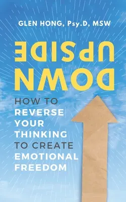 Vzhůru nohama: Jak obrátit své myšlení a dosáhnout emoční svobody - Upside Down: How To Reverse Your Thinking To Create Emotional Freedom
