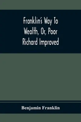 Franklin útja a gazdagsághoz, avagy Szegény Richárd továbbfejlesztve: Amelyhez hozzáadódik: Hogyan lehet kevésből is sokat csinálni, Bob Shorttól - Franklin'S Way To Wealth, Or, Poor Richard Improved: To Which Is Added How To Make Much Of A Little, By Bob Short