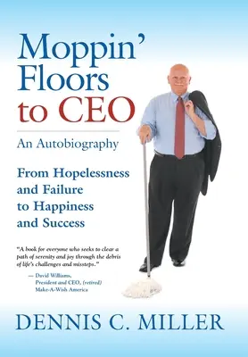 Moppin' Floors to CEO: A reménytelenségtől és kudarctól a boldogságig és a sikerig - Moppin' Floors to CEO: From Hopelessness and Failure to Happiness and Success