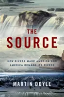 A Forrás: How Rivers Made America and America Remade Its Rivers - The Source: How Rivers Made America and America Remade Its Rivers