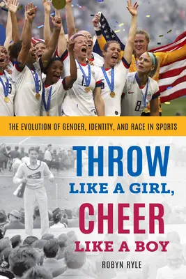 Dobj úgy, mint egy lány, szurkolj úgy, mint egy fiú: A nemek, az identitás és a faji hovatartozás alakulása a sportban - Throw Like a Girl, Cheer Like a Boy: The Evolution of Gender, Identity, and Race in Sports