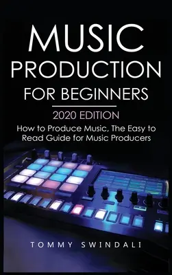 Zenei produkció kezdőknek 2020-as kiadás: Hogyan kell zenét gyártani, Könnyen olvasható útmutató zenei producereknek - Music Production For Beginners 2020 Edition: How to Produce Music, The Easy to Read Guide for Music Producers