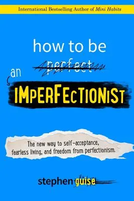 Hogyan legyünk tökéletlenek: Az új út az önelfogadáshoz, a félelem nélküli élethez és a perfekcionizmusból való szabaduláshoz - How to Be an Imperfectionist: The New Way to Self-Acceptance, Fearless Living, and Freedom from Perfectionism