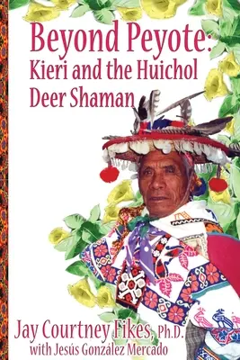 BEYOND PEYOTE Kieri és a Huichol szarvas-sámán - BEYOND PEYOTE Kieri and the Huichol Deer Shaman